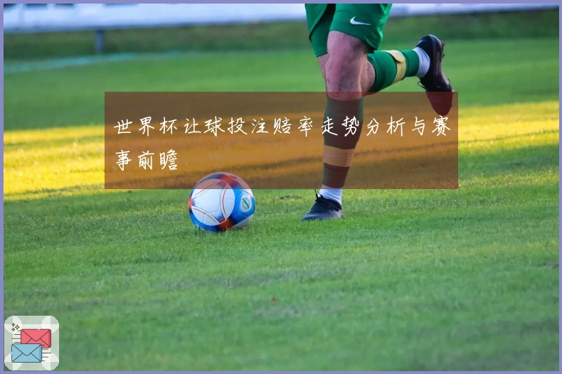 世界杯让球投注赔率走势分析与赛事前瞻