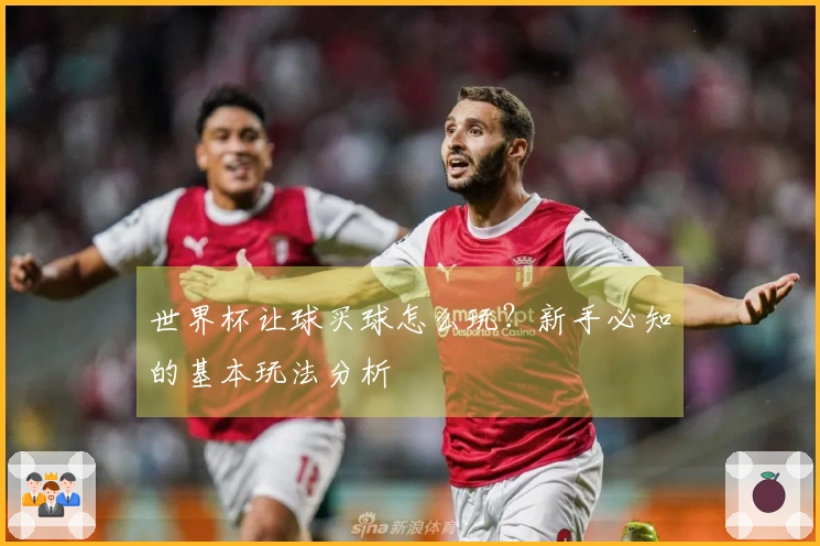 世界杯让球买球怎么玩？新手必知的基本玩法分析