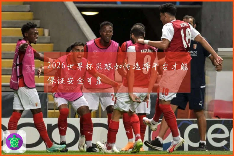 2026世界杯买球如何选择平台才能保证安全可靠