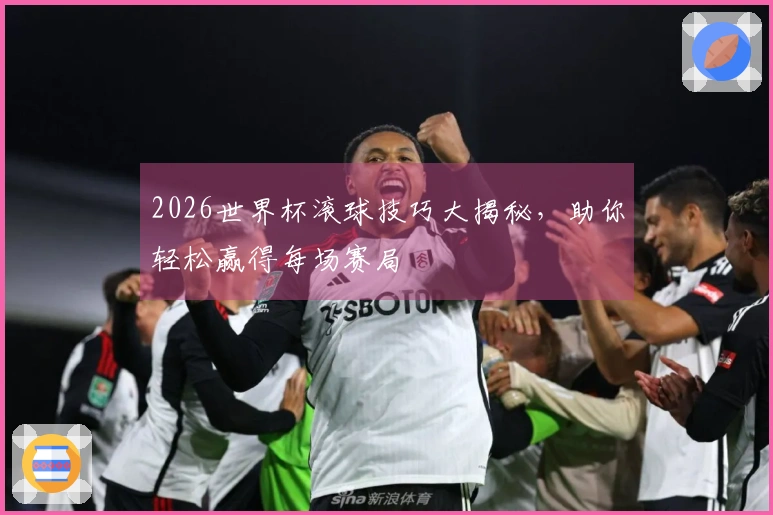 2026世界杯滚球技巧大揭秘，助你轻松赢得每场赛局