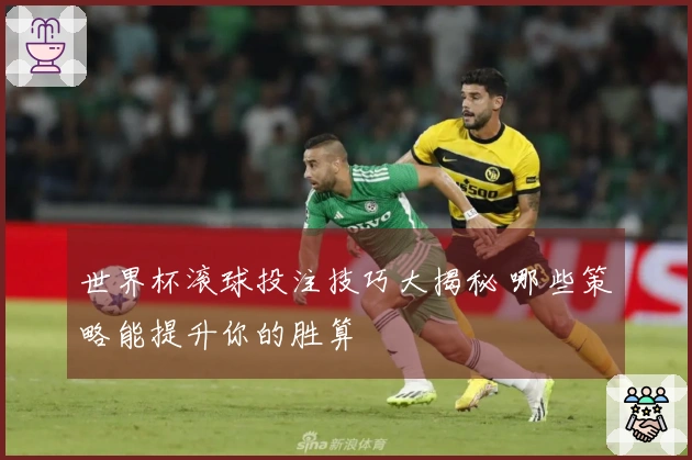 世界杯滚球投注技巧大揭秘 哪些策略能提升你的胜算
