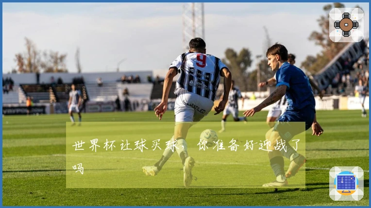 世界杯让球买球，你准备好迎战了吗