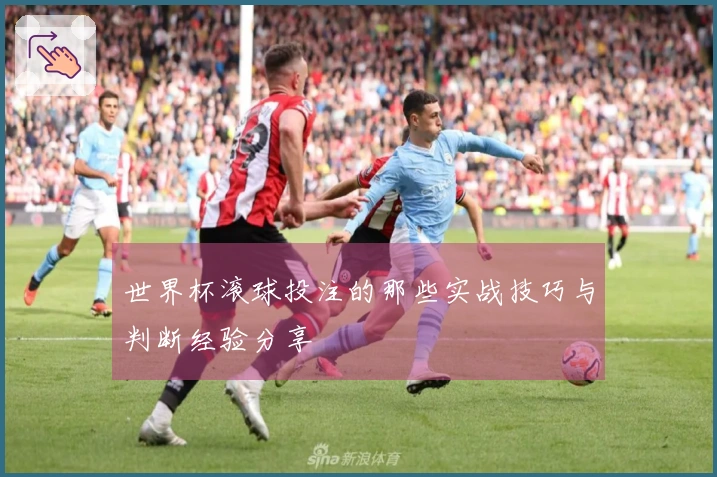 世界杯滚球投注的那些实战技巧与判断经验分享