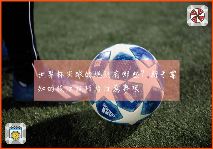 世界杯买球的规则有哪些？新手需知的投注技巧与注意事项