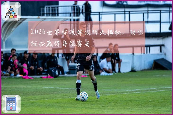 2026世界杯滚球技巧大揭秘，助你轻松赢得每场赛局
