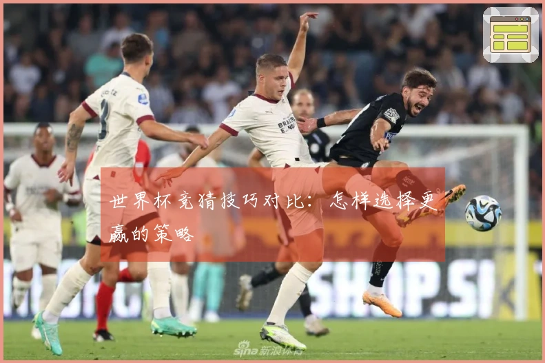 世界杯竞猜技巧对比：怎样选择更赢的策略