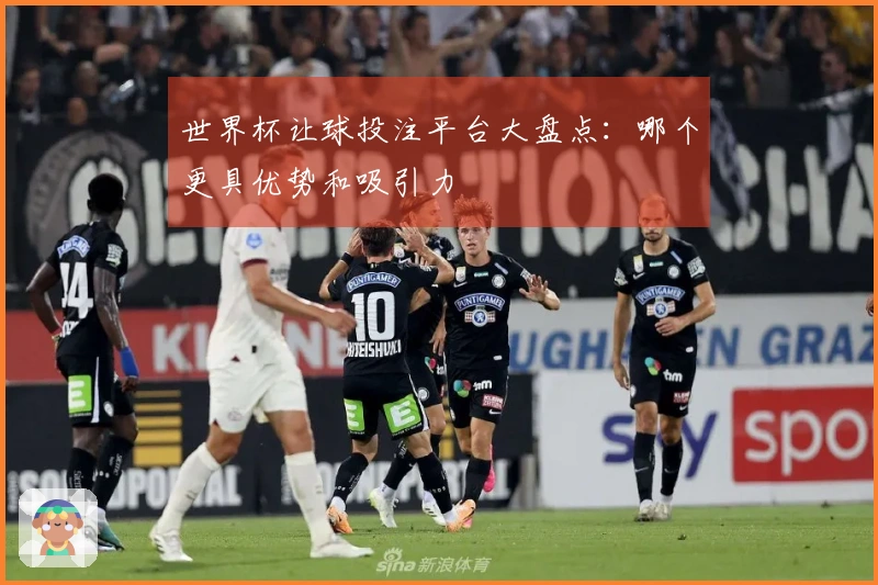 世界杯让球投注平台大盘点：哪个更具优势和吸引力