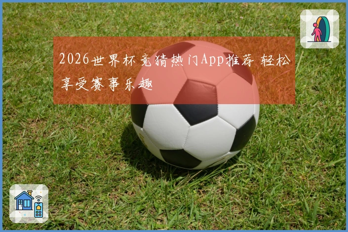 2026世界杯竞猜热门App推荐 轻松享受赛事乐趣