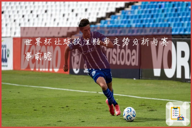 世界杯让球投注赔率走势分析与赛事前瞻