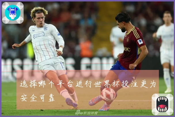 选择哪个平台进行世界杯投注更为安全可靠