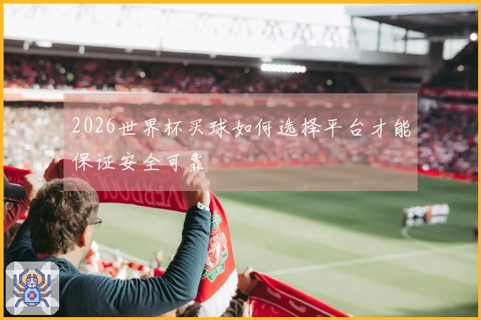 2026世界杯买球如何选择平台才能保证安全可靠