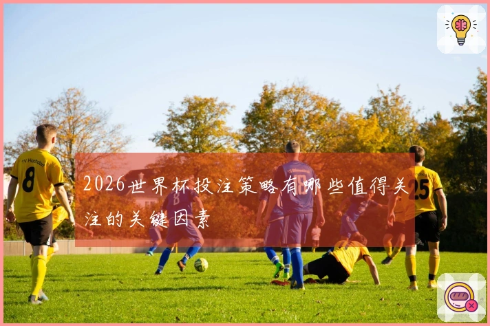 2026世界杯投注策略有哪些值得关注的关键因素