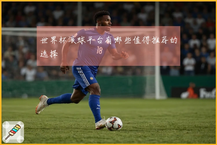 世界杯滚球平台有哪些值得推荐的选择