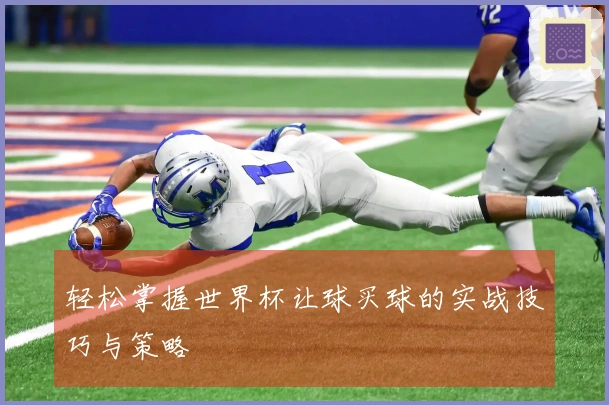 轻松掌握世界杯让球买球的实战技巧与策略