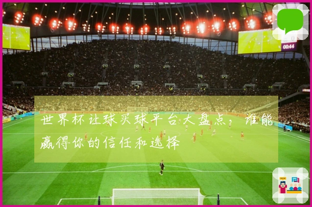 世界杯让球买球平台大盘点，谁能赢得你的信任和选择