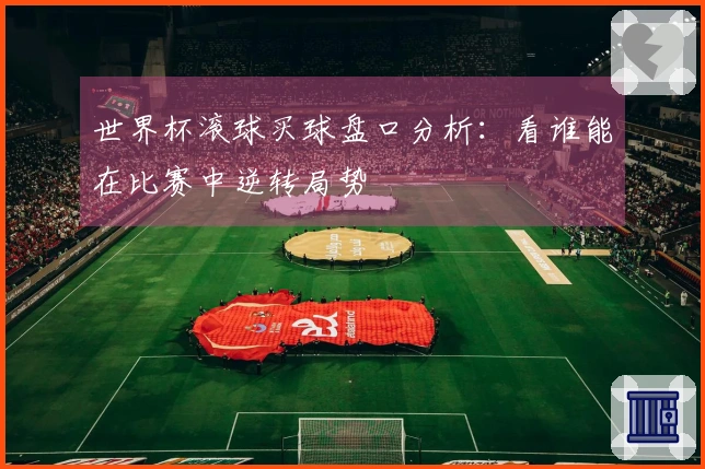 世界杯滚球买球盘口分析：看谁能在比赛中逆转局势